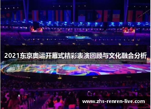 2021东京奥运开幕式精彩表演回顾与文化融合分析